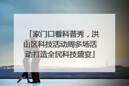 家门口看科普秀，洪山区科技活动周多场活动打造全民科技盛宴