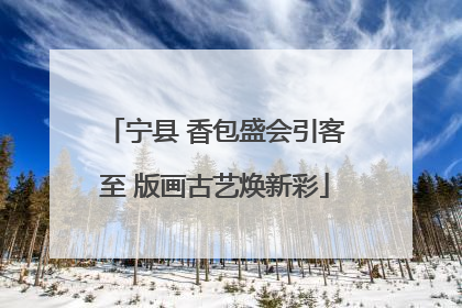 宁县 香包盛会引客至 版画古艺焕新彩