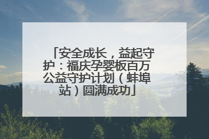 安全成长，益起守护：福庆孕婴板百万公益守护计划（蚌埠站）圆满成功