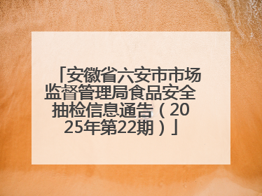 安徽省六安市市场监督管理局食品安全抽检信息通告（2025年第22期）