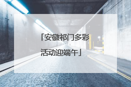安徽祁门多彩活动迎端午