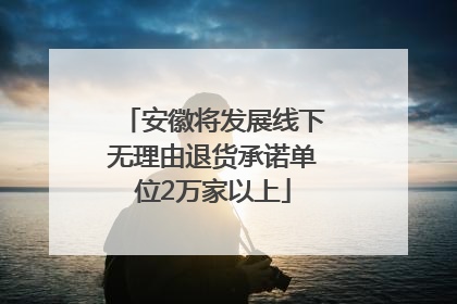 安徽将发展线下无理由退货承诺单位2万家以上