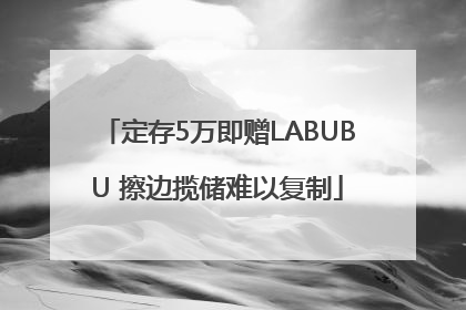 定存5万即赠LABUBU 擦边揽储难以复制