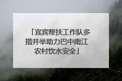 宜宾帮扶工作队多措并举助力巴中南江农村饮水安全
