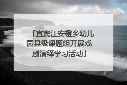 宜宾江安橙乡幼儿园县级课题组开展戏剧演绎学习活动