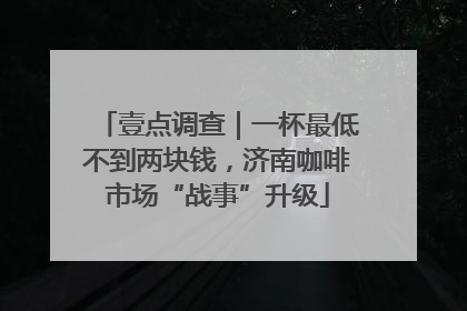 壹点调查｜一杯最低不到两块钱，济南咖啡市场“战事”升级