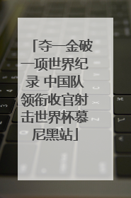 夺一金破一项世界纪录 中国队领衔收官射击世界杯慕尼黑站