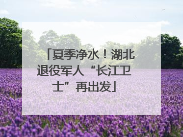 夏季净水！湖北退役军人“长江卫士”再出发