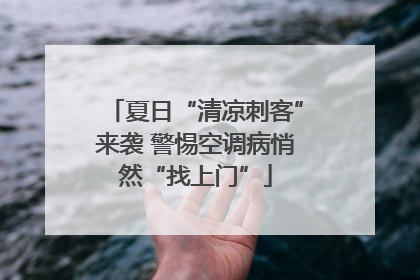夏日“清凉刺客”来袭 警惕空调病悄然“找上门”