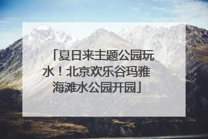 夏日来主题公园玩水！北京欢乐谷玛雅海滩水公园开园