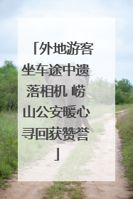 外地游客坐车途中遗落相机 崂山公安暖心寻回获赞誉