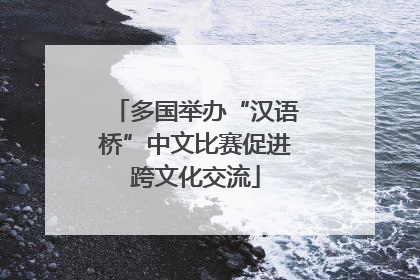 多国举办“汉语桥”中文比赛促进跨文化交流