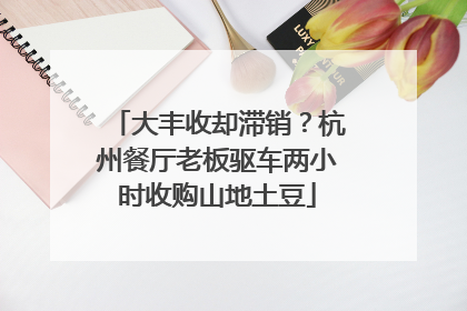 大丰收却滞销？杭州餐厅老板驱车两小时收购山地土豆