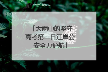大雨中的坚守 高考第二日江岸公安全力护航