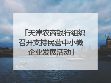 天津农商银行组织召开支持民营中小微企业发展活动
