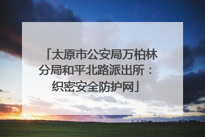 太原市公安局万柏林分局和平北路派出所：织密安全防护网