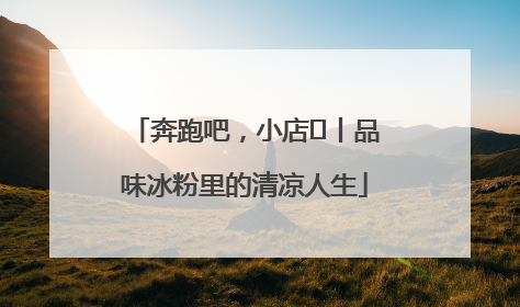 奔跑吧，小店㊴丨品味冰粉里的清凉人生