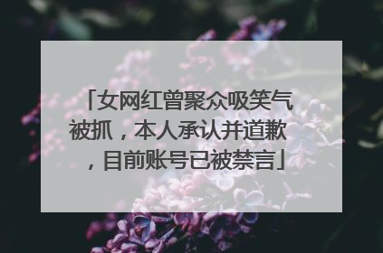 女网红曾聚众吸笑气被抓，本人承认并道歉，目前账号已被禁言