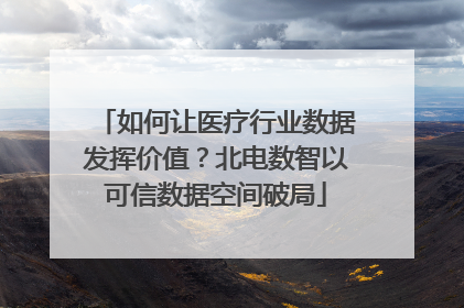 如何让医疗行业数据发挥价值？北电数智以可信数据空间破局