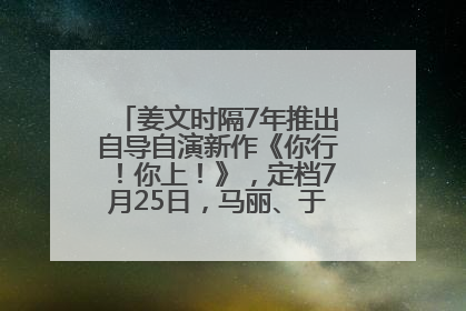 姜文时隔7年推出自导自演新作《你行！你上！》，定档7月25日，马丽、于和伟、辛芷蕾出演