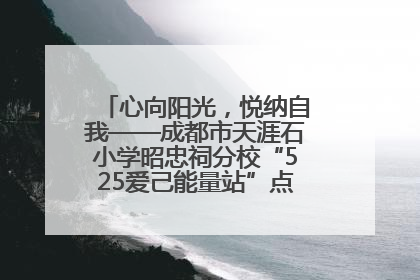 心向阳光，悦纳自我——成都市天涯石小学昭忠祠分校“525爱己能量站”点亮孩子心灵之旅