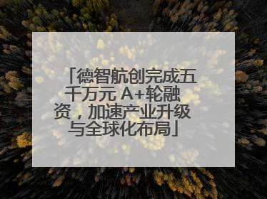 德智航创完成五千万元 A+轮融资，加速产业升级与全球化布局