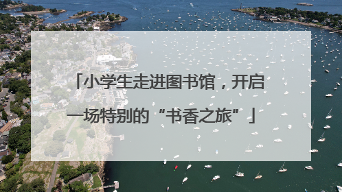 小学生走进图书馆，开启一场特别的“书香之旅”