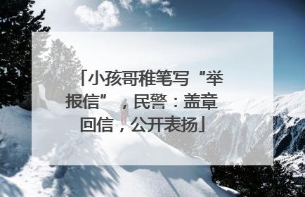 小孩哥稚笔写“举报信”，民警：盖章回信，公开表扬