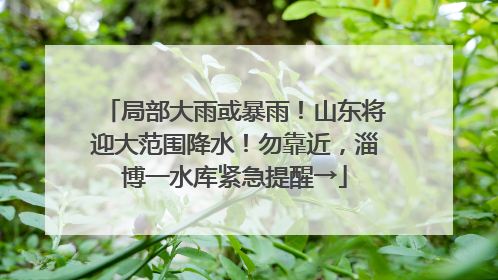 局部大雨或暴雨！山东将迎大范围降水！勿靠近，淄博一水库紧急提醒→