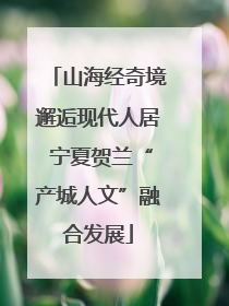 山海经奇境邂逅现代人居 宁夏贺兰“产城人文”融合发展