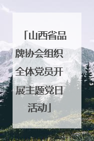 山西省品牌协会组织全体党员开展主题党日活动