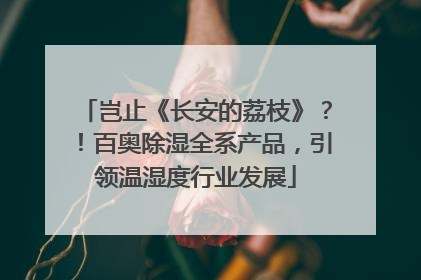 岂止《长安的荔枝》？！百奥除湿全系产品，引领温湿度行业发展