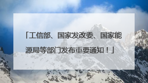工信部、国家发改委、国家能源局等部门发布重要通知！