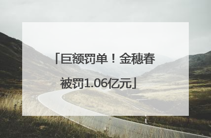 巨额罚单！金穗春被罚1.06亿元