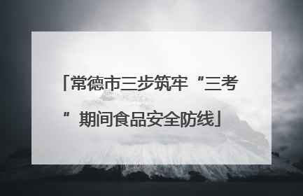 常德市三步筑牢“三考”期间食品安全防线