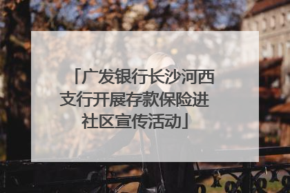 广发银行长沙河西支行开展存款保险进社区宣传活动