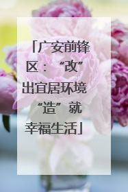 广安前锋区：“改”出宜居环境 “造”就幸福生活