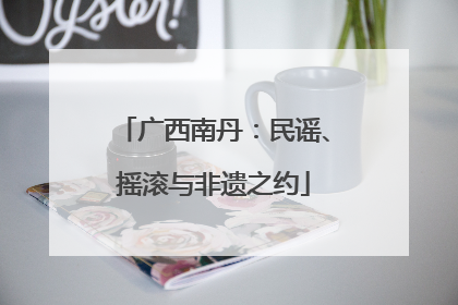 广西南丹：民谣、摇滚与非遗之约