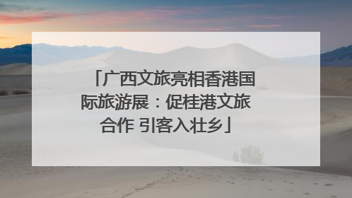 广西文旅亮相香港国际旅游展：促桂港文旅合作 引客入壮乡