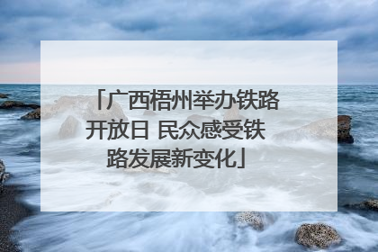 广西梧州举办铁路开放日 民众感受铁路发展新变化