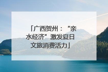 广西贺州：“亲水经济”激发夏日文旅消费活力