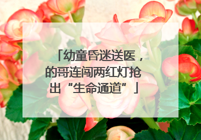 幼童昏迷送医，的哥连闯两红灯抢出“生命通道”