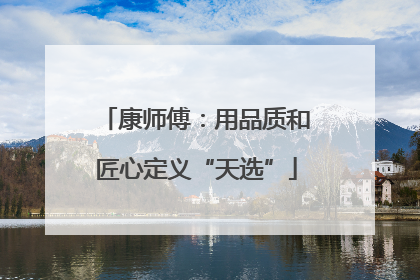 康师傅：用品质和匠心定义“天选”