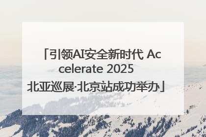 引领AI安全新时代 Accelerate 2025北亚巡展·北京站成功举办