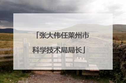张大伟任莱州市科学技术局局长