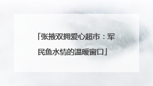 张掖双拥爱心超市：军民鱼水情的温暖窗口