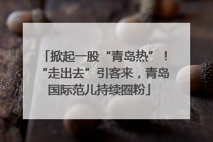 掀起一股“青岛热”！“走出去”引客来，青岛国际范儿持续圈粉