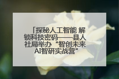 探秘人工智能 解锁科技密码——县人社局举办“智创未来 AI智研实战营”主题创业沙龙活动