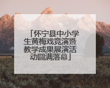 怀宁县中小学生黄梅戏竞演暨教学成果展演活动圆满落幕