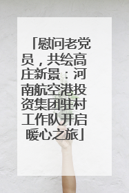 慰问老党员，共绘高庄新景：河南航空港投资集团驻村工作队开启暖心之旅